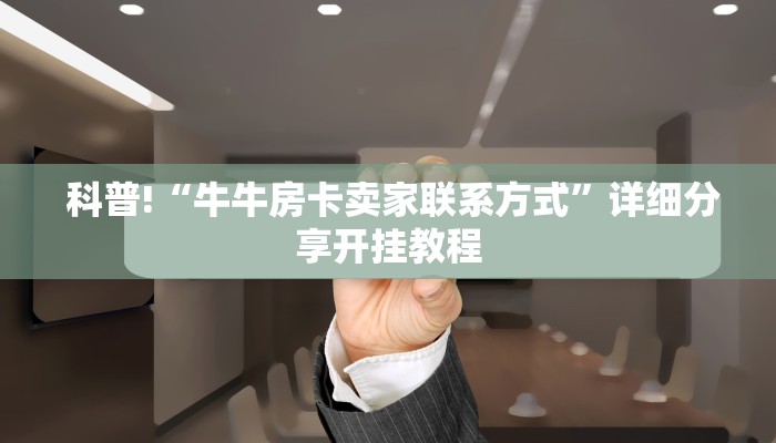  科普!“牛牛房卡卖家联系方式”详细分享开挂教程