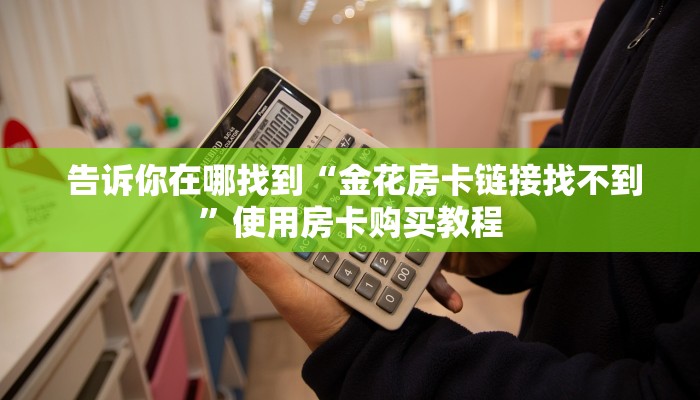  必看教程“微信拼三张金花房卡在哪购买”购买指南