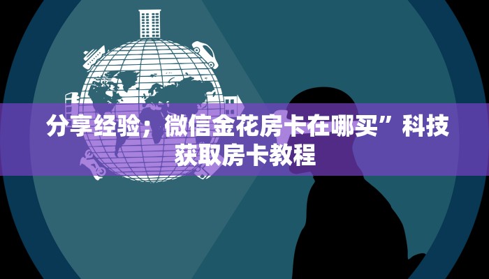房卡测评“微信房卡炸金花规律"怎么弄房卡"详细步骤分享!!! 房卡测评“微信房卡炸金花规律"怎么弄房卡"详细步骤分享!!!