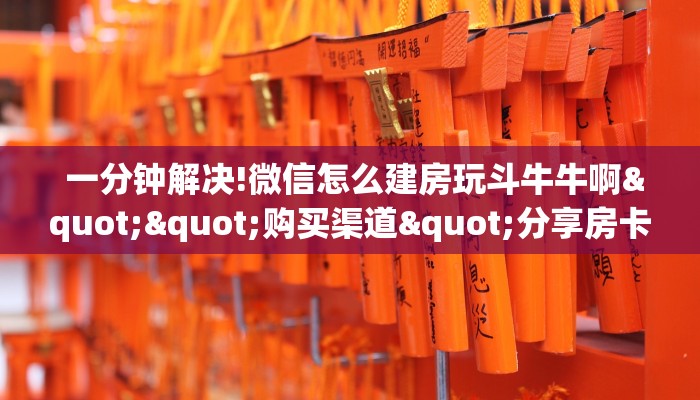  一分钟解决!微信怎么建房玩斗牛牛啊""购买渠道"分享房卡给大家