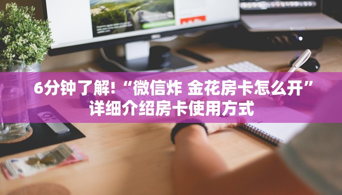  6分钟了解!“微信炸 金花房卡怎么开”详细介绍房卡使用方式