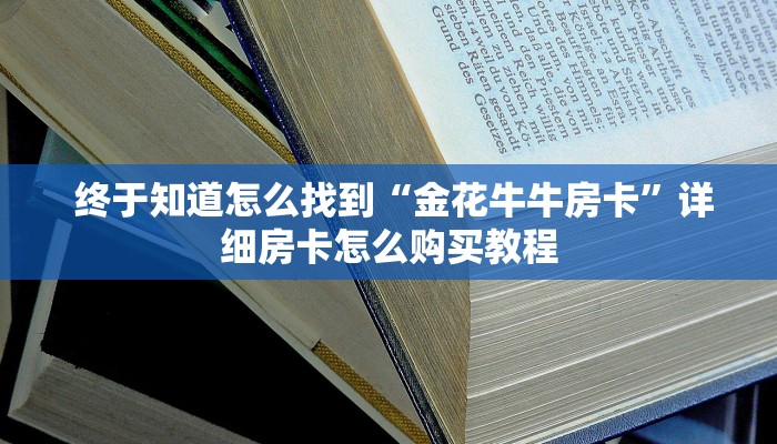 终于知道怎么找到“金花牛牛房卡”详细房卡怎么购买教程 终于知道怎么找到“金花牛牛房卡”详细房卡怎么购买教程