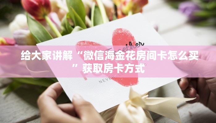 给大家讲解“微信海金花房间卡怎么买”获取房卡方式 给大家讲解“微信海金花房间卡怎么买”获取房卡方式