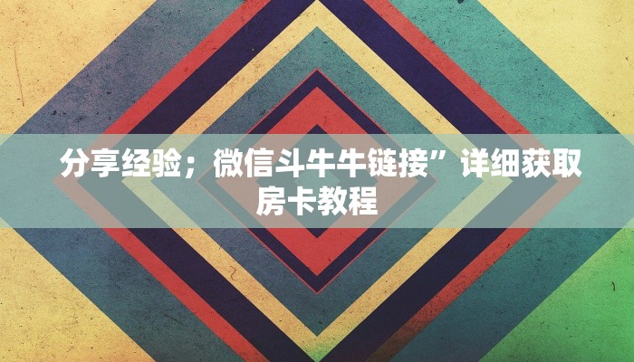分享经验;微信斗牛牛链接”详细获取房卡教程 分享经验;微信斗牛牛链接”详细获取房卡教程