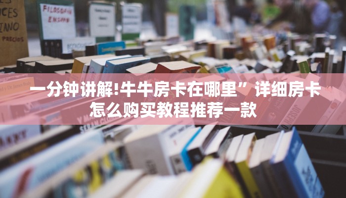盘点那些“微信牛牛房卡链接房卡”详细介绍房卡使用方式 盘点那些“微信牛牛房卡链接房卡”详细介绍房卡使用方式