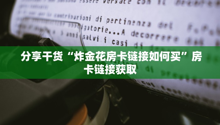 分享干货“炸金花房卡链接如何买”房卡链接获取 分享干货“炸金花房卡链接如何买”房卡链接获取