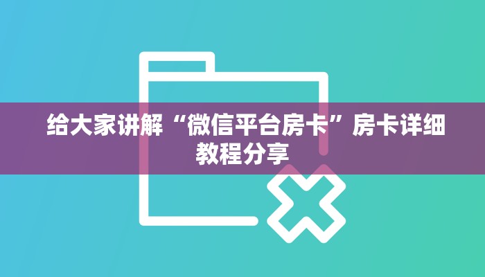 给大家讲解“微信平台房卡”房卡详细教程分享 给大家讲解“微信平台房卡”房卡详细教程分享