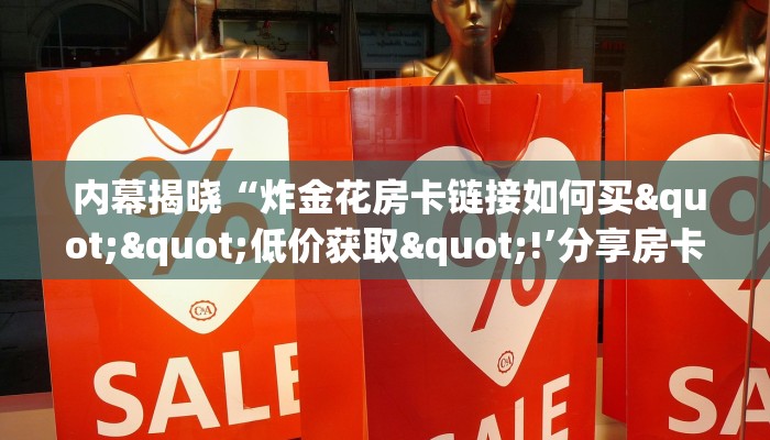  内幕揭晓“炸金花房卡链接如何买""低价获取"!’分享房卡给大家