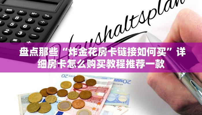  盘点那些“炸金花房卡链接如何买”详细房卡怎么购买教程推荐一款