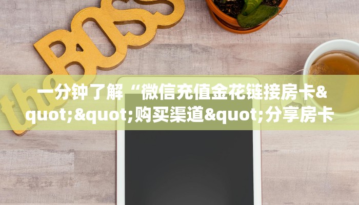 一分钟了解“微信充值金花链接房卡""购买渠道"分享房卡给大家 一分钟了解“微信充值金花链接房卡""购买渠道"分享房卡给大家