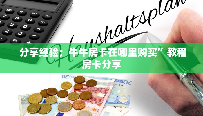 分享经验;牛牛房卡在哪里购买”教程房卡分享 分享经验;牛牛房卡在哪里购买”教程房卡分享