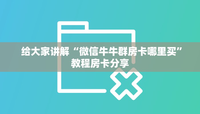 给大家讲解“微信牛牛群房卡哪里买”教程房卡分享 给大家讲解“微信牛牛群房卡哪里买”教程房卡分享