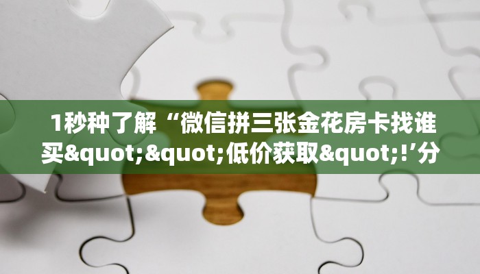 终于知道怎么找到“微信房卡模式炸金花”房卡使用教程