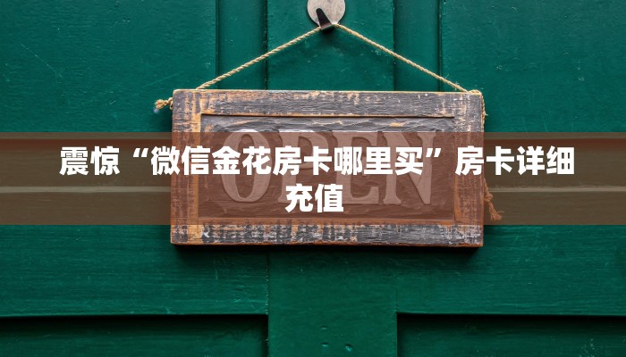 震惊“微信金花房卡哪里买”房卡详细充值 震惊“微信金花房卡哪里买”房卡详细充值