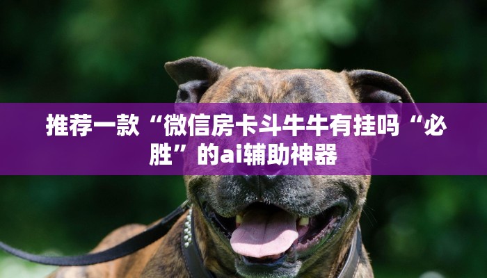 推荐一款“微信房卡斗牛牛有挂吗“必胜”的ai辅助神器 推荐一款“微信房卡斗牛牛有挂吗“必胜”的ai辅助神器