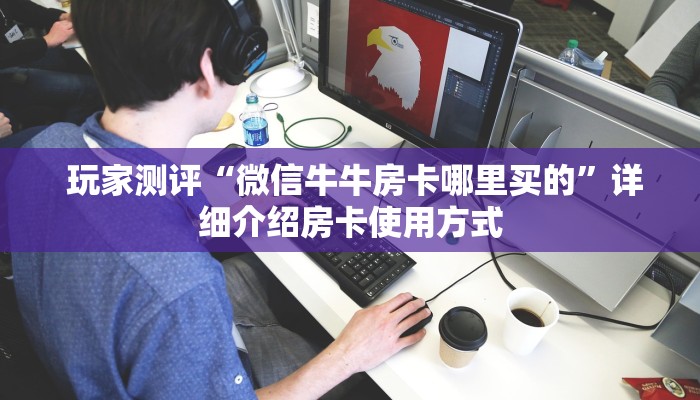  玩家测评“微信牛牛房卡哪里买的”详细介绍房卡使用方式