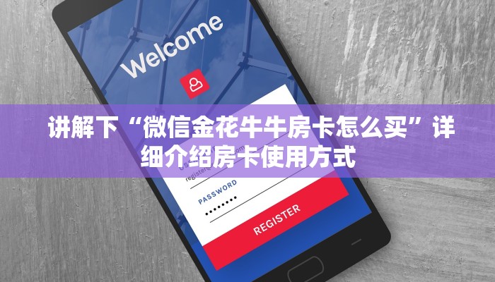 讲解下“微信金花牛牛房卡怎么买”详细介绍房卡使用方式 讲解下“微信金花牛牛房卡怎么买”详细介绍房卡使用方式