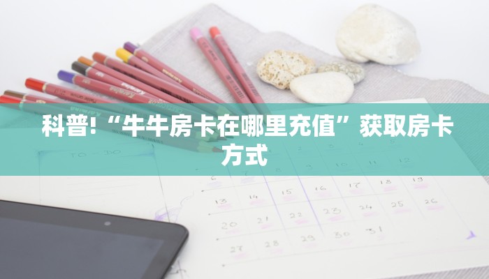  科普!“牛牛房卡在哪里充值”获取房卡方式