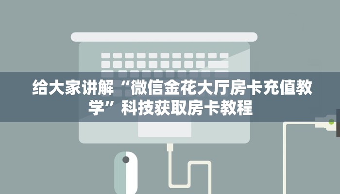  给大家讲解“微信金花大厅房卡充值教学”科技获取房卡教程