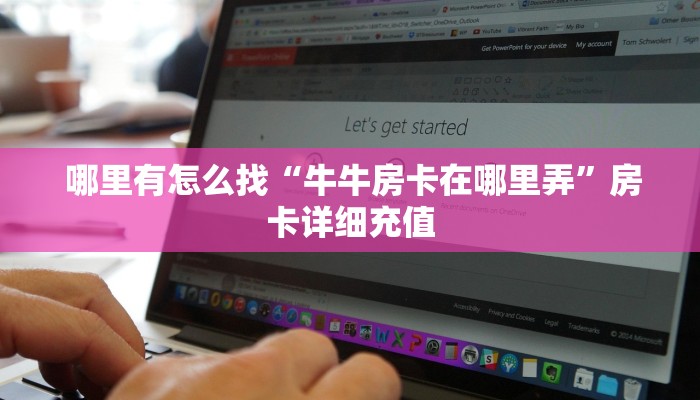  哪里有怎么找“牛牛房卡在哪里弄”房卡详细充值