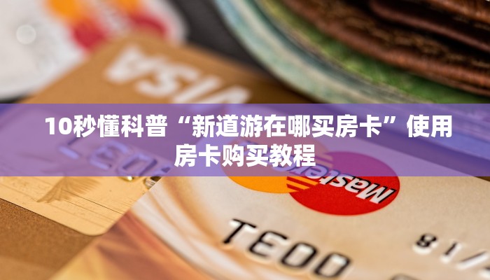 10秒懂科普“新道游在哪买房卡”使用房卡购买教程 10秒懂科普“新道游在哪买房卡”使用房卡购买教程