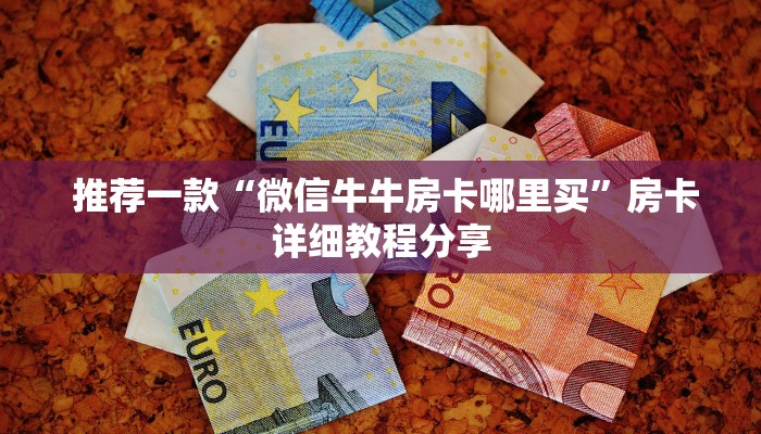 推荐一款“微信牛牛房卡哪里买”房卡详细教程分享 推荐一款“微信牛牛房卡哪里买”房卡详细教程分享