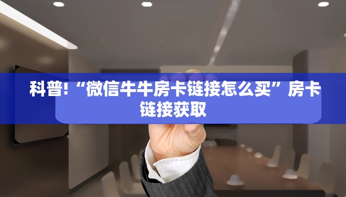  秒懂百科“牛牛房卡怎么弄”房卡如何领取