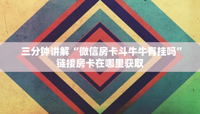  三分钟讲解“微信房卡斗牛牛有挂吗”链接房卡在哪里获取