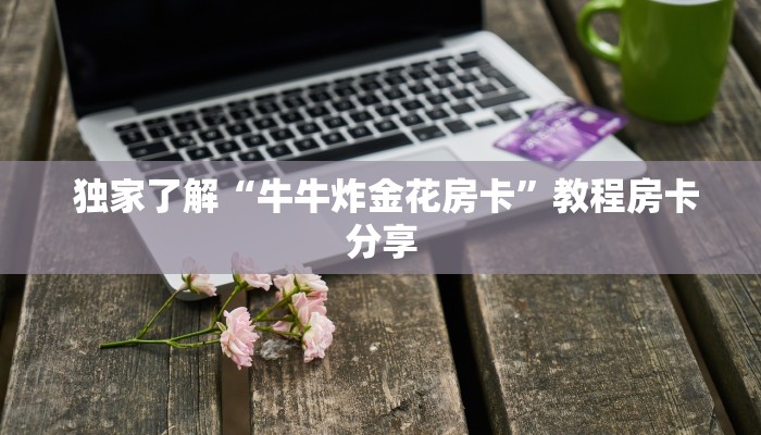 独家了解“牛牛炸金花房卡”教程房卡分享 独家了解“牛牛炸金花房卡”教程房卡分享