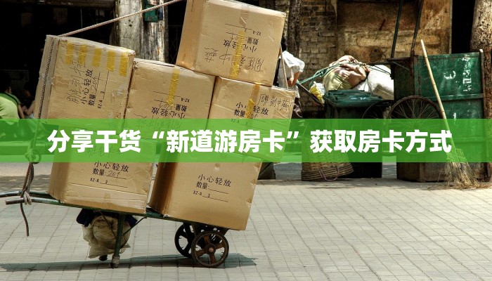  分享干货“新道游房卡”获取房卡方式