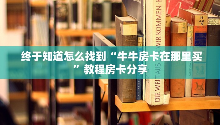  震惊“微信牛牛房卡哪里买”房卡实战经验