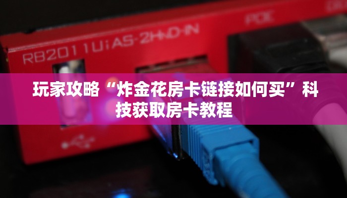  实时通报“微信好友炸金花房间链”详细房卡怎么购买教程
