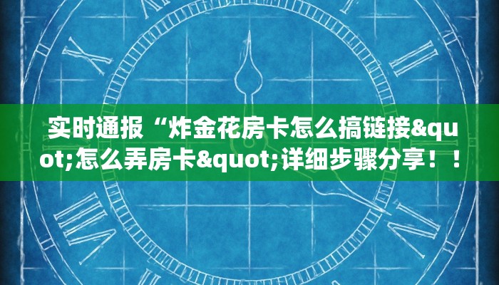  实时通报“炸金花房卡怎么搞链接"怎么弄房卡"详细步骤分享！！！