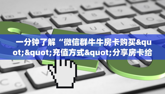  盘点这款“微信牛牛链接房卡在哪里弄”房卡怎么购买