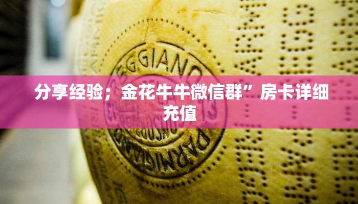 分享经验;金花牛牛微信群”房卡详细充值 分享经验;金花牛牛微信群”房卡详细充值