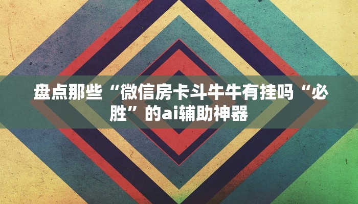 盘点那些“微信房卡斗牛牛有挂吗“必胜”的ai辅助神器 盘点那些“微信房卡斗牛牛有挂吗“必胜”的ai辅助神器