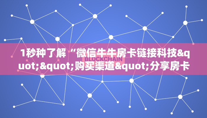 1秒种了解“微信牛牛房卡链接科技""购买渠道"分享房卡给大家 1秒种了解“微信牛牛房卡链接科技""购买渠道"分享房卡给大家