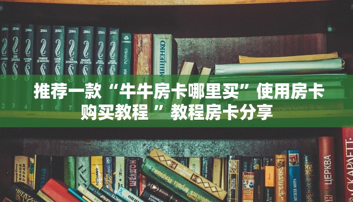  详细了解一下!牛牛房卡在哪里”科普必备玩家房卡