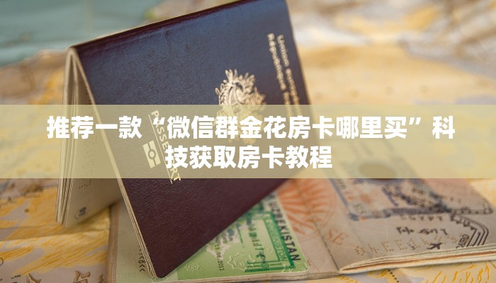  推荐一款“微信群金花房卡哪里买”科技获取房卡教程