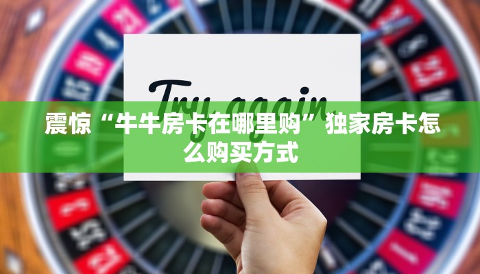 震惊“牛牛房卡在哪里购”独家房卡怎么购买方式 震惊“牛牛房卡在哪里购”独家房卡怎么购买方式