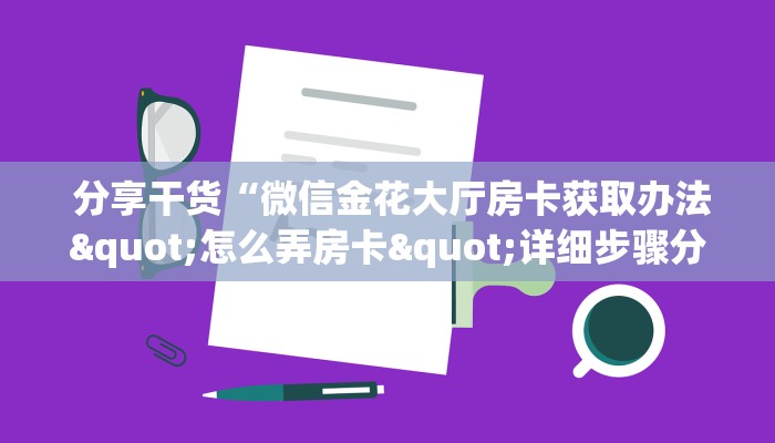 分享干货“微信金花大厅房卡获取办法"怎么弄房卡"详细步骤分享!!! 分享干货“微信金花大厅房卡获取办法"怎么弄房卡"详细步骤分享!!!