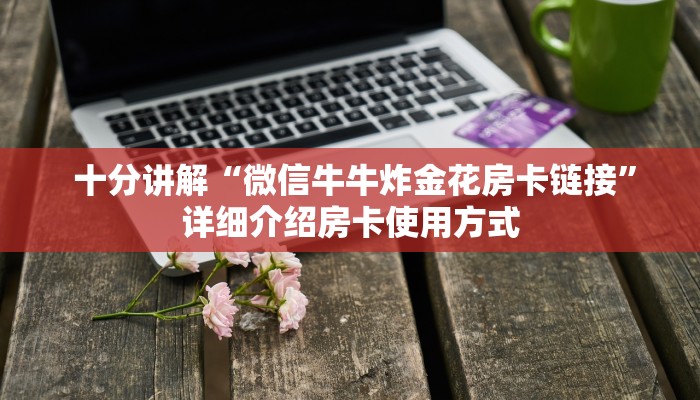 十分讲解“微信牛牛炸金花房卡链接”详细介绍房卡使用方式 十分讲解“微信牛牛炸金花房卡链接”详细介绍房卡使用方式