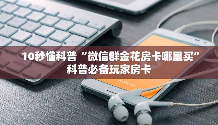  10秒懂科普“微信群金花房卡哪里买”科普必备玩家房卡