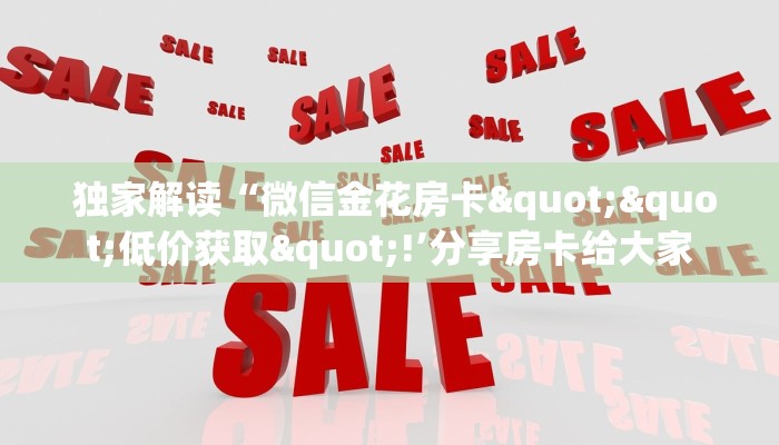 独家解读“微信金花房卡""低价获取"!’分享房卡给大家 独家解读“微信金花房卡""低价获取"!’分享房卡给大家