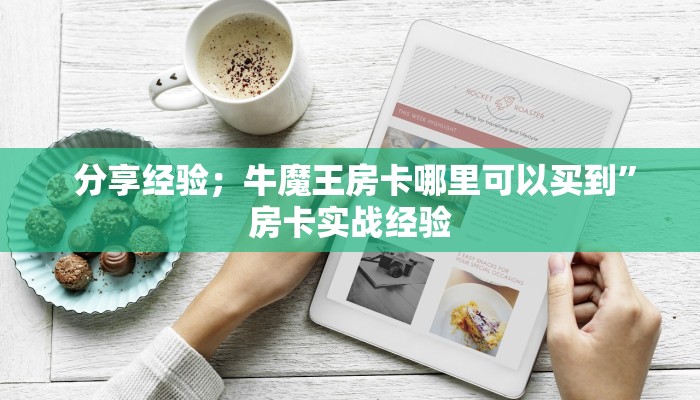 分享经验;牛魔王房卡哪里可以买到”房卡实战经验 分享经验;牛魔王房卡哪里可以买到”房卡实战经验