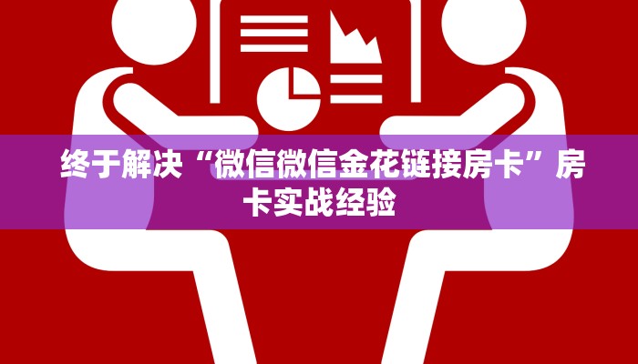 终于解决“微信微信金花链接房卡”房卡实战经验 终于解决“微信微信金花链接房卡”房卡实战经验