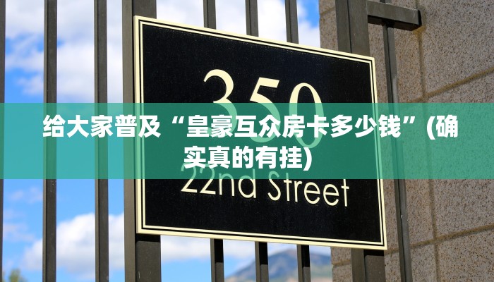 给大家普及“皇豪互众房卡多少钱”(确实真的有挂) 给大家普及“皇豪互众房卡多少钱”(确实真的有挂)