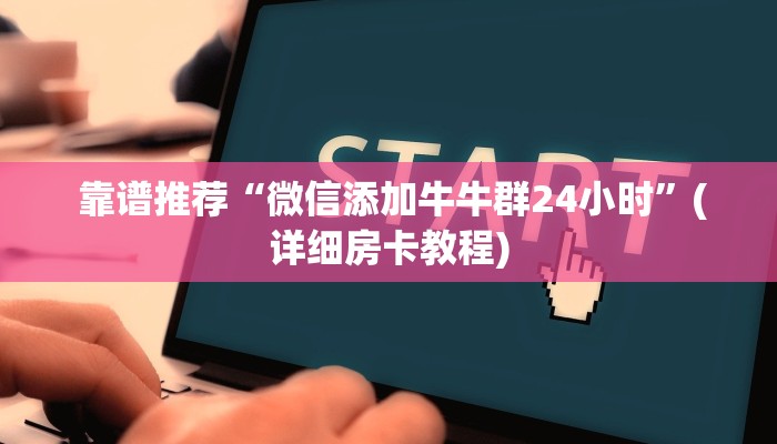 靠谱推荐“微信添加牛牛群24小时”(详细房卡教程) 靠谱推荐“微信添加牛牛群24小时”(详细房卡教程)