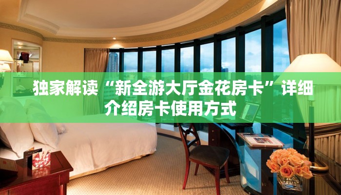 独家解读“新全游大厅金花房卡”详细介绍房卡使用方式 独家解读“新全游大厅金花房卡”详细介绍房卡使用方式