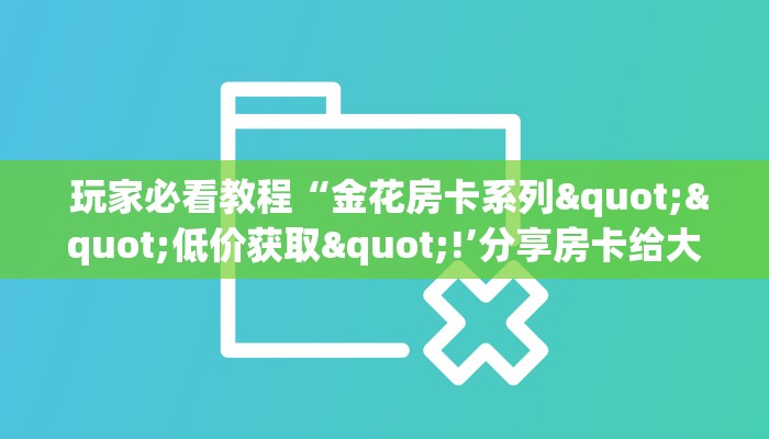 靠谱推荐“可以加微信上分下分的棋牌”房卡实战经验 靠谱推荐“可以加微信上分下分的棋牌”房卡实战经验